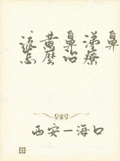 流黄鼻涕鼻窦炎怎么治疗