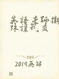 英语老师撕开丝袜让我爽