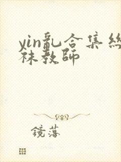 yin乱合集丝袜教师