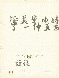 膝盖弯曲时间长了 一伸直就疼一阵