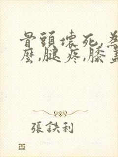 骨头坏死,为什么,腿疼,膝盖疼