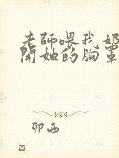 老师喂我奶我扯开她的胸罩封面