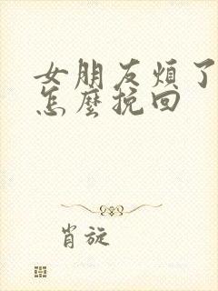 女朋友烦了我该怎么挽回