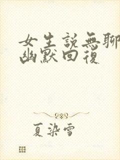 女生说无聊怎么幽默回复