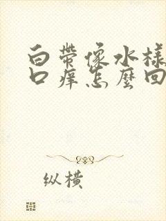 白带像水样阴道口痒怎么回事