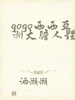gogo西西亚洲大胆人体