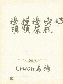 边摸边吃奶边做视频床戏