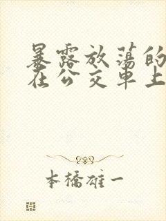 暴露放荡的娇妻在公交车上