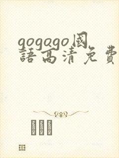 gogogo国语高清免费全集在哪看