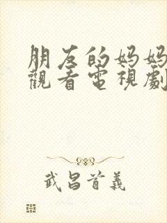 朋友的妈妈在线观看电视剧免费版