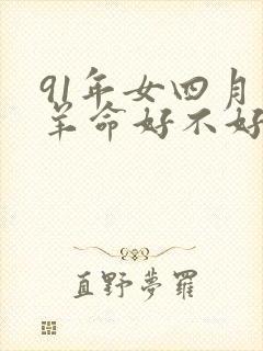 91年女四月的羊命好不好