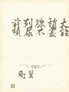 前列腺稍大,尿频尿不尽能治疗吗封面