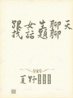 跟女生聊天怎么找话题聊