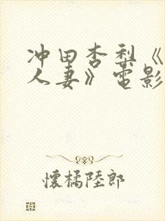 冲田杏梨《巨乳人妻》电影