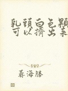 乳头白色颗粒状可以挤出来是什么