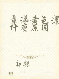 鼻涕黄色浓稠是什么原因