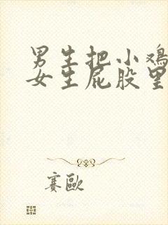 男生把小鸡鸡插女生屁股里面视频