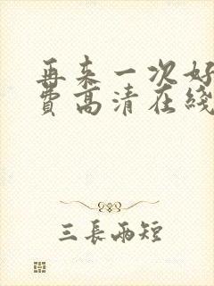 再来一次好吗免费高清在线观看全集