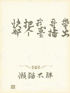 快把我哥带走在哪个台播出