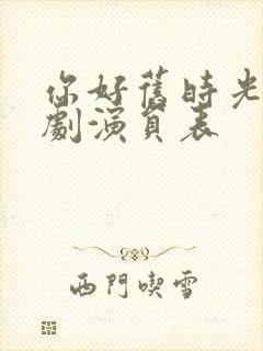 你好旧时光电视剧演员表