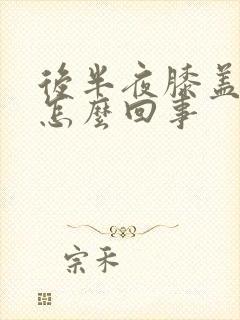 后半夜膝盖疼是怎么回事