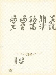 妈妈的朋友在线免费高清观看