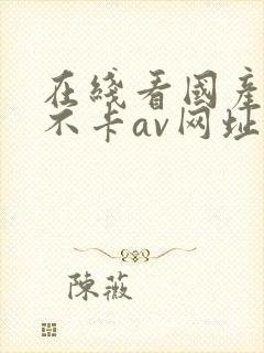 在线看国产最新不卡av网址