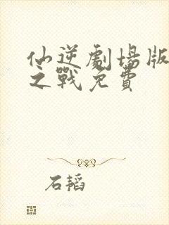 仙逆剧场版神临之战免费