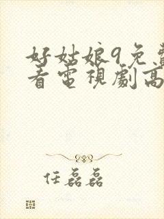 好姑娘9免费观看电视剧高清