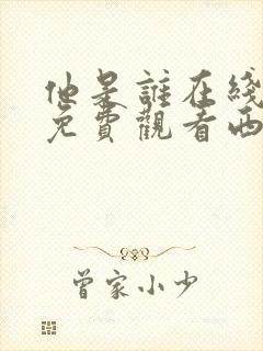 他是谁在线高清免费观看西瓜