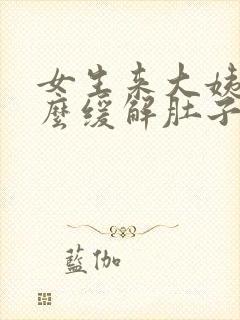 女生来大姨妈怎么缓解肚子痛