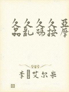 久久久久亚洲精品乱码按摩