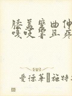 膝盖弯曲伸直时嘎吱响且疼痛感怎么治疗