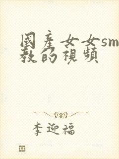 国产女女sm调教的视频