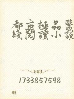 都市极品医神在线阅读小说全集免费