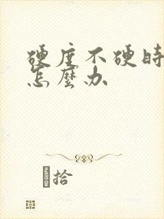 硬度不硬时间短怎么办