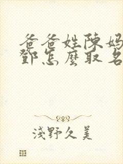 爸爸姓陈妈妈姓邓怎么取名