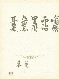 耳朵里面嗡嗡响是怎么治疗