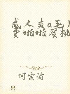 成人爽a毛片免费啪啪蜜桃