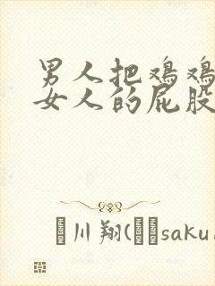 男人把鸡鸡插进女人的屁股视频