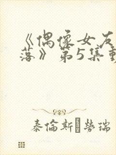 《偶像女友的陨落》第5集动漫