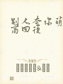 别人夸你萌高情商回复