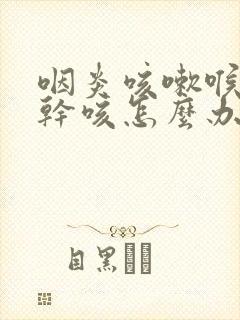 咽炎咳嗽喉咙痒干咳怎么办