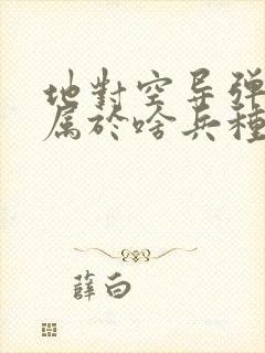 地对空导弹部队属于啥兵种