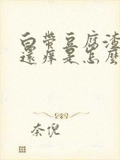 白带豆腐渣一样还痒是怎么回事