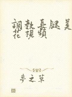 调教长腿美女校花视频