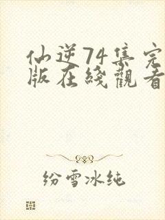 仙逆74集完整版在线观看高清