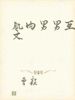 肌肉男男互操爽文