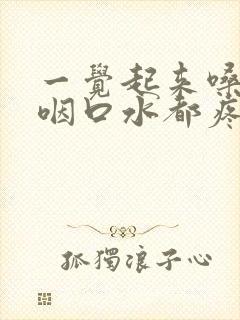 一觉起来嗓子疼咽口水都疼