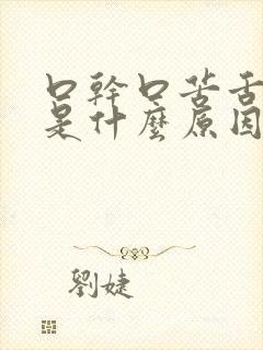 口干口苦舌苔厚是什么原因引起的